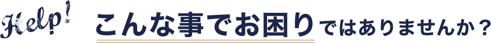 こんな事でお困りではありませんか？