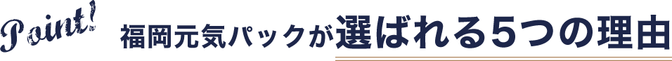 福岡元気パックが選ばれる選ばれる5つの理由